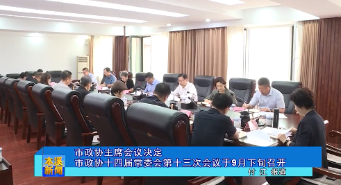 市政协主席会议决定市政协十四届常委会第十三次会议于9月下旬召开