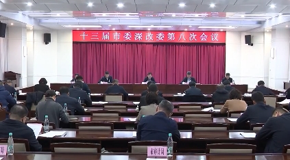 市委全面深化改革委员会召开第八次会议
