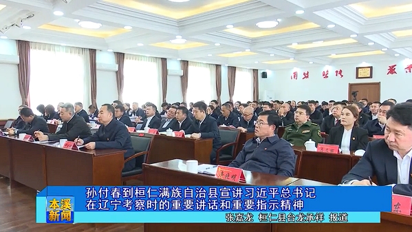 孙付春到桓仁满族自治县宣讲习近平总书记在辽宁考察时的重要讲话和重要指示精神
