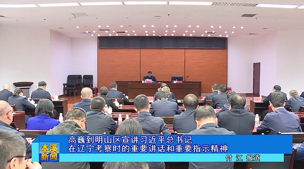 高巍到明山区宣讲习近平总书记在辽宁考察时的重要讲话和重要指示精神
