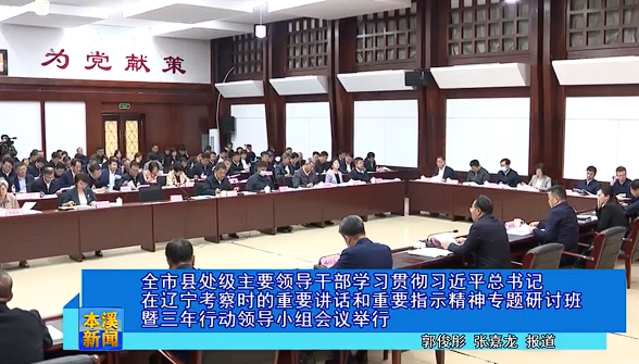 全市县处级主要领导干部学习贯彻习近平总书记在辽宁考察时的重要讲话和重要指示精神专题研讨班暨三年行动领导小组会议举行