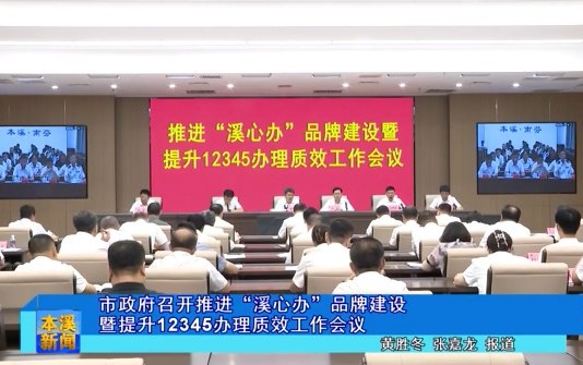 市政府召开推进“溪心办”品牌建设暨提升12345办理质效工作会议