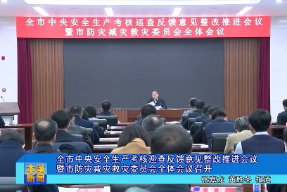 全市中央安全生产考核巡查反馈意见整改推进会议暨市防灾减灾救灾委员会全体会议召开