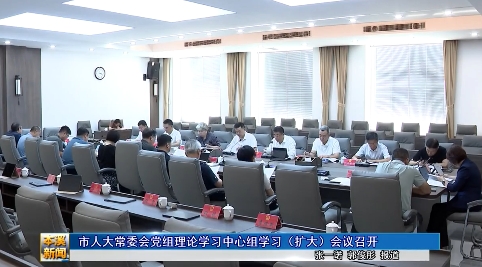 市人大常委会党组理论学习中心组学习（扩大）会议召开