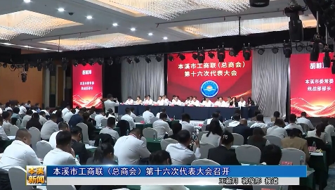 本溪市工商联（总商会）第十六次代表大会召开