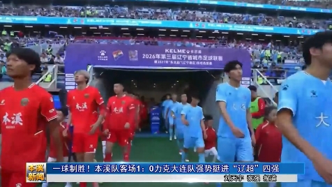 一球制胜！本溪队客场1：0力克大连队强势挺进“辽超”四强